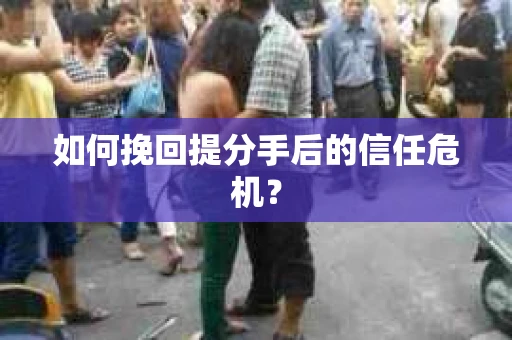 如何挽回提分手后的信任危机？