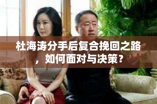 杜海涛分手后复合挽回之路，如何面对与决策？