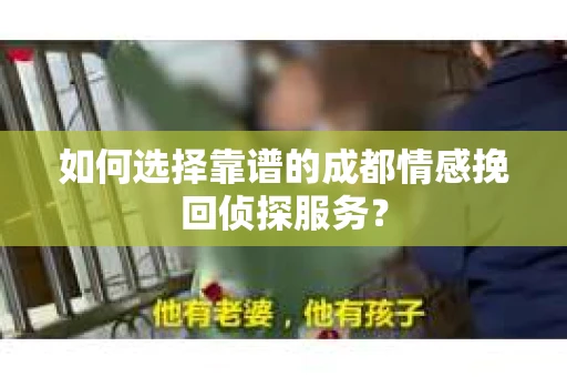 如何选择靠谱的成都情感挽回侦探服务？