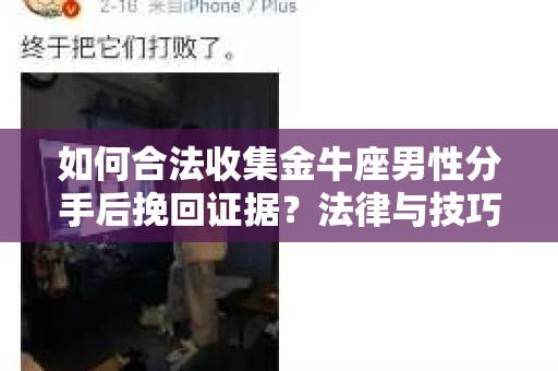 如何合法收集金牛座男性分手后挽回证据?法律与技巧的双重指导 如何合法收集金牛座男性分手后挽回证据?法律与技巧的双重指导