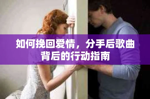 如何挽回爱情，分手后歌曲背后的行动指南