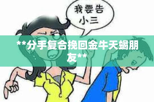 **分手复合挽回金牛天蝎朋友**