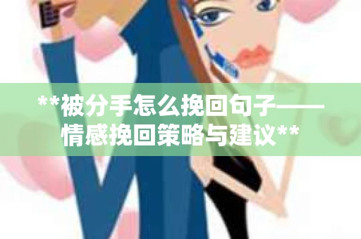 **被分手怎么挽回句子——情感挽回策略与建议**