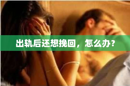 出轨后还想挽回，怎么办？