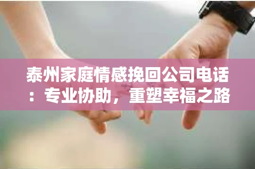 泰州家庭情感挽回公司电话：专业协助，重塑幸福之路