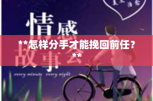 **怎样分手才能挽回前任？**