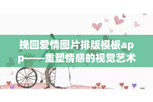 挽回爱情图片排版模板app——重塑情感的视觉艺术