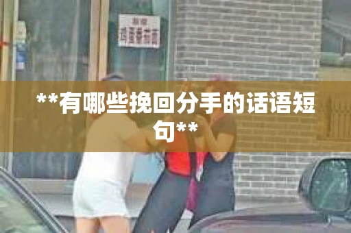 **有哪些挽回分手的话语短句** **有哪些挽回分手的话语短句**