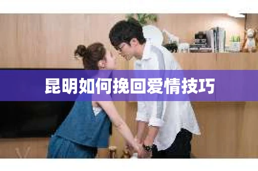 昆明如何挽回爱情技巧