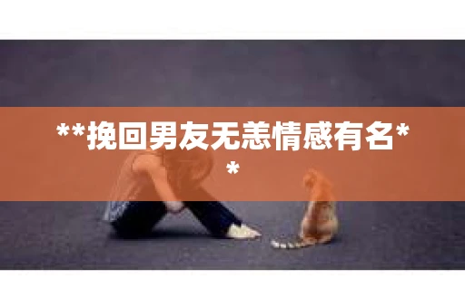 **挽回男友无恙情感有名**