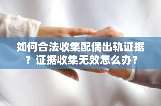 如何合法收集配偶出轨证据？证据收集无效怎么办？