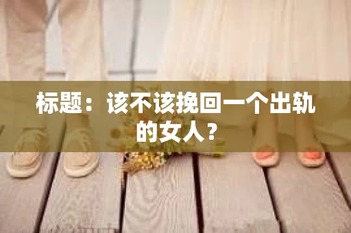 标题：该不该挽回一个出轨的女人？