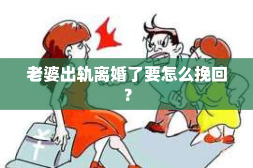 老婆出轨离婚了要怎么挽回？