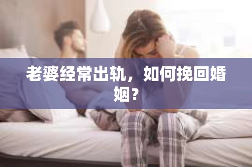 老婆经常出轨，如何挽回婚姻？