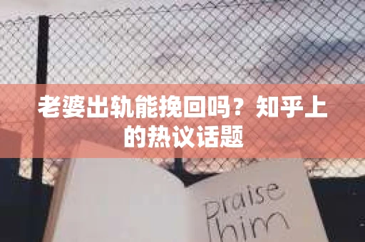 老婆出轨能挽回吗？知乎上的热议话题