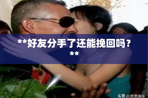 **好友分手了还能挽回吗？**