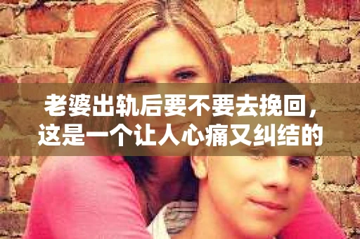 老婆出轨后要不要去挽回，这是一个让人心痛又纠结的问题。在这个问题上，每个人都有自己的看法和选择。今天，我就来和大家聊聊这个话题，希望能给大家带来一些帮助。