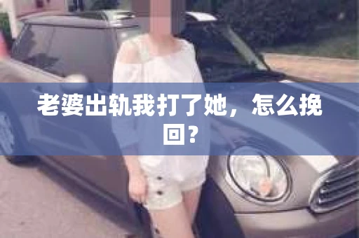 老婆出轨我打了她，怎么挽回？