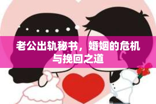 老公出轨秘书，婚姻的危机与挽回之道