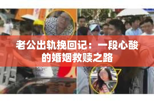 老公出轨挽回记：一段心酸的婚姻救赎之路
