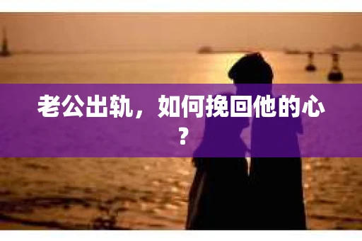 老公出轨,如何挽回他的心? 老公出轨,如何挽回他的心?