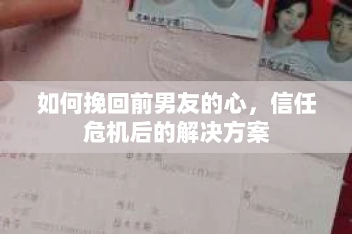 如何挽回前男友的心，信任危机后的解决方案