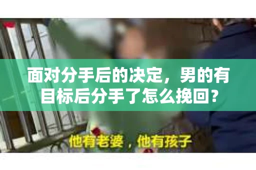 面对分手后的决定，男的有目标后分手了怎么挽回？