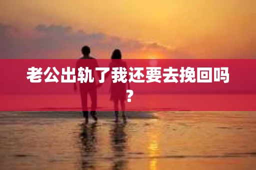 老公出轨了我还要去挽回吗？