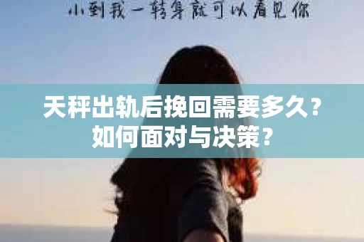 天秤出轨后挽回需要多久？如何面对与决策？