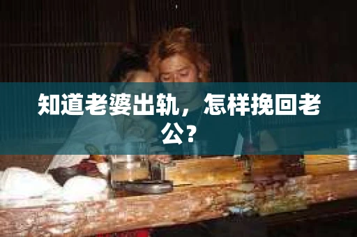 知道老婆出轨，怎样挽回老公？