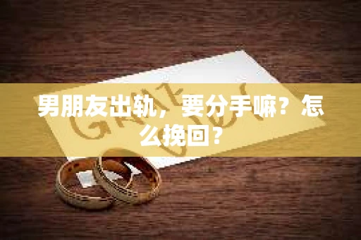男朋友出轨，要分手嘛？怎么挽回？