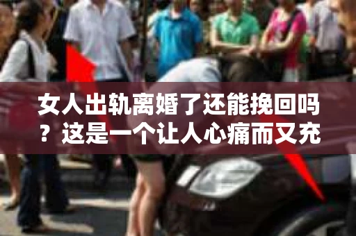 女人出轨离婚了还能挽回吗？这是一个让人心痛而又充满疑惑的问题。在这个充满变数的世界里，婚姻的稳固性似乎变得越来越脆弱。那么，当女人出轨导致离婚后，还有没有可能挽回这段婚姻呢？让我们一起来探讨这个问题。