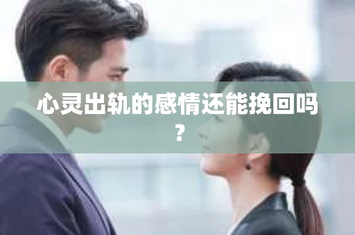 心灵出轨的感情还能挽回吗？