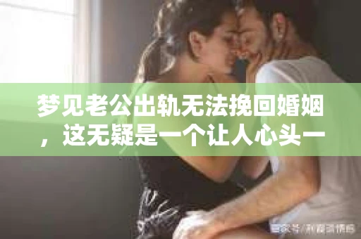梦见老公出轨无法挽回婚姻，这无疑是一个让人心头一紧的梦境。在现实生活中，婚姻问题一直是人们关注的焦点，而梦境中的出轨，更是让人心生疑虑。那么，这样的梦境究竟预示着什么？我们又该如何面对呢？今天，就让我们一起来探讨一下这个话题。