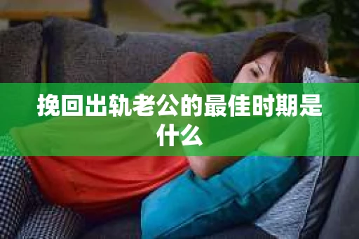 挽回出轨老公的最佳时期是什么