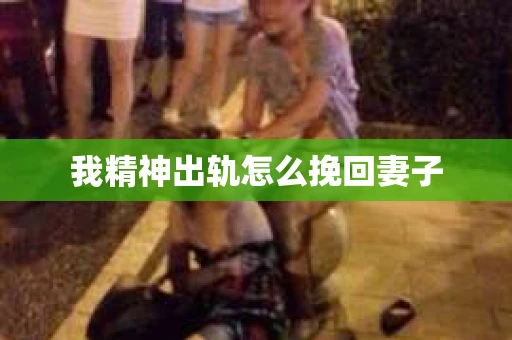 我精神出轨怎么挽回妻子