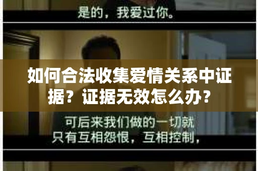 如何合法收集爱情关系中证据？证据无效怎么办？