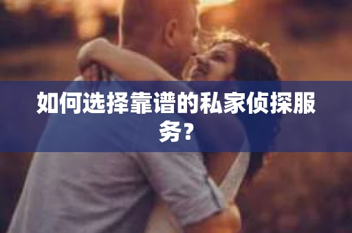 如何选择靠谱的私家侦探服务？