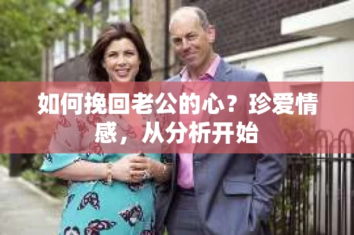如何挽回老公的心？珍爱情感，从分析开始