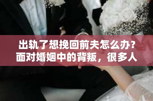 出轨了想挽回前夫怎么办？面对婚姻中的背叛，很多人都会感到痛苦和无助。但生活总是充满了转机，如果你真心想要挽回前夫，那么以下这些方法或许能给你一些启示。