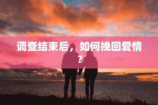 调查结束后，如何挽回爱情？