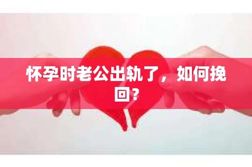 怀孕时老公出轨了，如何挽回？