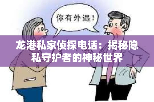 龙港私家侦探电话：揭秘隐私守护者的神秘世界