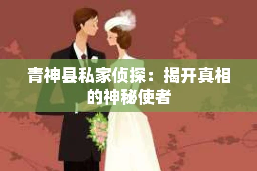 青神县私家侦探：揭开真相的神秘使者