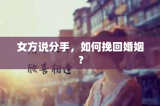 女方说分手，如何挽回婚姻？