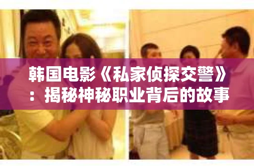 韩国电影《私家侦探交警》：揭秘神秘职业背后的故事
