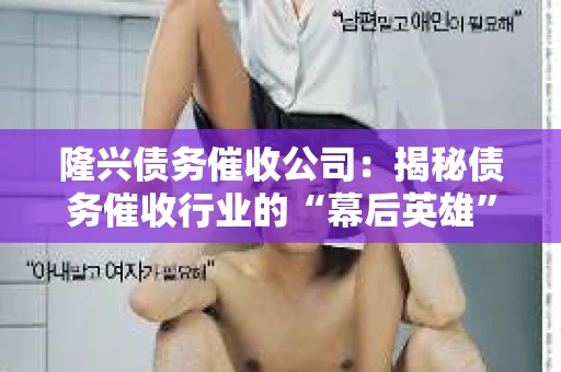 隆兴债务催收公司：揭秘债务催收行业的“幕后英雄”