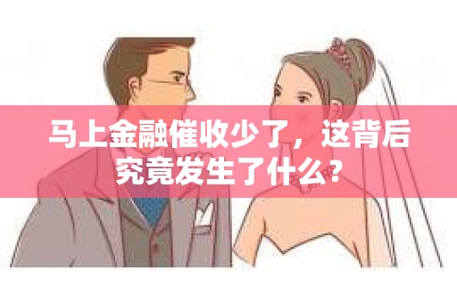 马上金融催收少了，这背后究竟发生了什么？