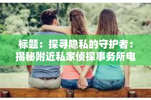 标题：探寻隐私的守护者：揭秘附近私家侦探事务所电话