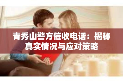 青秀山警方催收电话：揭秘真实情况与应对策略